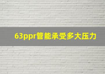 63ppr管能承受多大压力