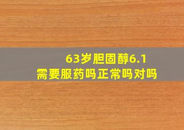 63岁胆固醇6.1需要服药吗正常吗对吗