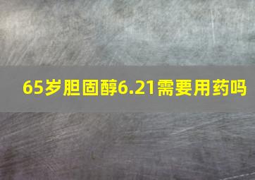 65岁胆固醇6.21需要用药吗