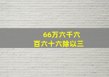 66万六千六百六十六除以三