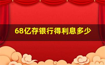 68亿存银行得利息多少