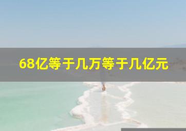 68亿等于几万等于几亿元