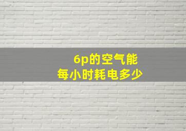 6p的空气能每小时耗电多少