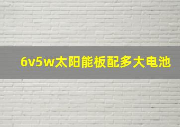 6v5w太阳能板配多大电池