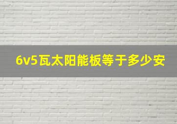 6v5瓦太阳能板等于多少安