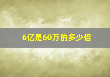 6亿是60万的多少倍