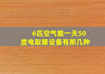 6匹空气能一天50度电取暖设备有那几种