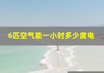 6匹空气能一小时多少度电