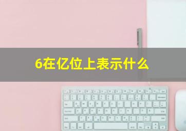 6在亿位上表示什么