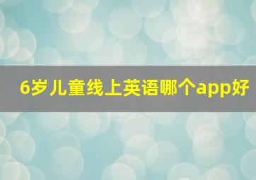 6岁儿童线上英语哪个app好