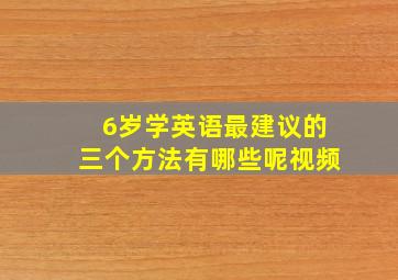 6岁学英语最建议的三个方法有哪些呢视频