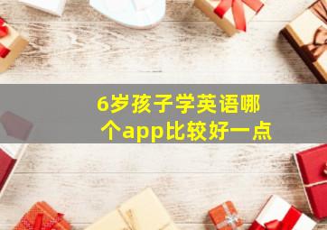 6岁孩子学英语哪个app比较好一点