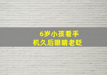 6岁小孩看手机久后眼睛老眨