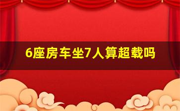 6座房车坐7人算超载吗