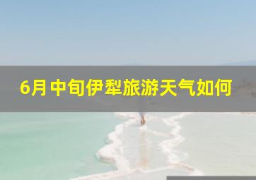 6月中旬伊犁旅游天气如何