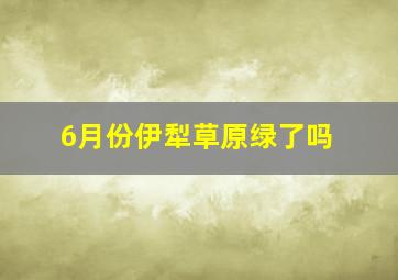 6月份伊犁草原绿了吗