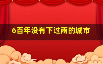 6百年没有下过雨的城市