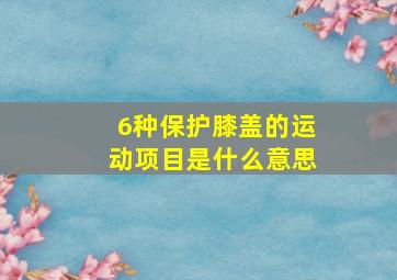 6种保护膝盖的运动项目是什么意思