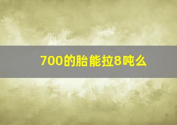 700的胎能拉8吨么