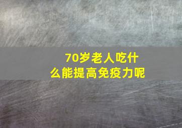 70岁老人吃什么能提高免疫力呢