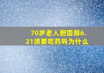 70岁老人胆固醇6.21须要吃药吗为什么