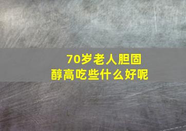 70岁老人胆固醇高吃些什么好呢