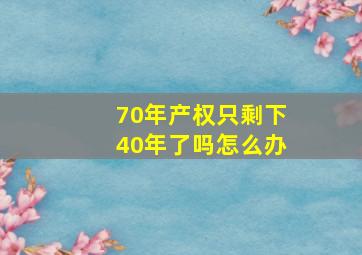 70年产权只剩下40年了吗怎么办