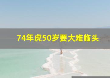 74年虎50岁要大难临头