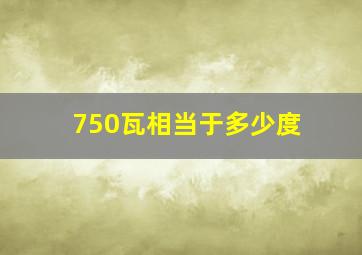 750瓦相当于多少度