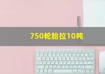 750轮胎拉10吨