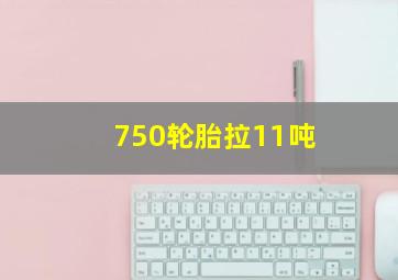 750轮胎拉11吨