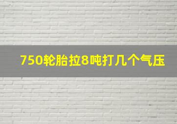 750轮胎拉8吨打几个气压