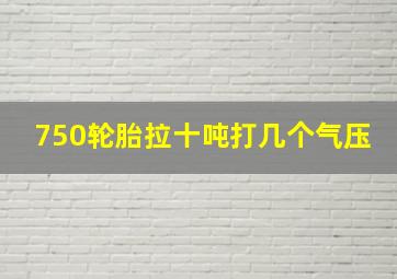 750轮胎拉十吨打几个气压