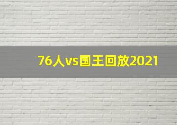 76人vs国王回放2021