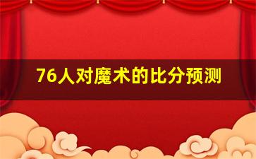 76人对魔术的比分预测