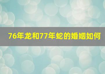 76年龙和77年蛇的婚姻如何