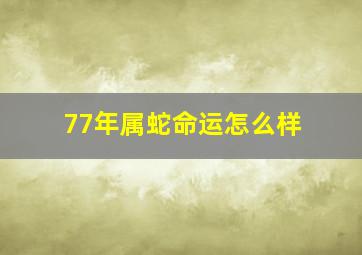 77年属蛇命运怎么样