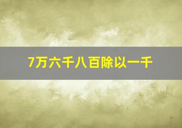 7万六千八百除以一千