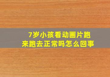 7岁小孩看动画片跑来跑去正常吗怎么回事