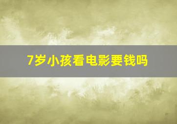 7岁小孩看电影要钱吗