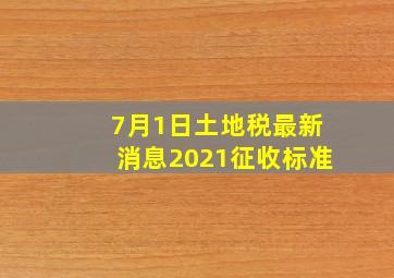 7月1日土地税最新消息2021征收标准