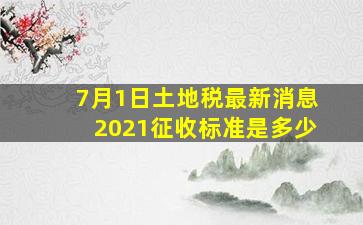 7月1日土地税最新消息2021征收标准是多少