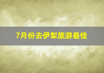 7月份去伊犁旅游最佳