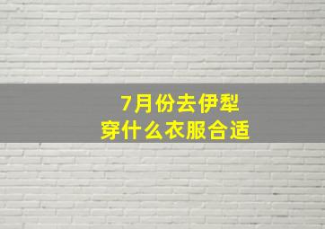 7月份去伊犁穿什么衣服合适