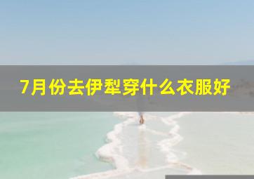 7月份去伊犁穿什么衣服好