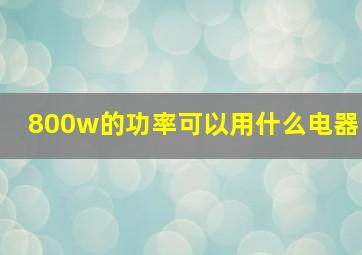 800w的功率可以用什么电器