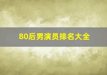 80后男演员排名大全