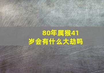 80年属猴41岁会有什么大劫吗