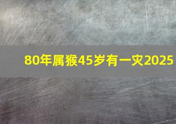 80年属猴45岁有一灾2025