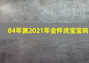 84年属2021年会怀虎宝宝吗